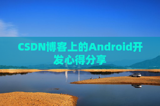 CSDN博客上的Android开发心得分享